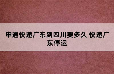 申通快递广东到四川要多久 快递广东停运